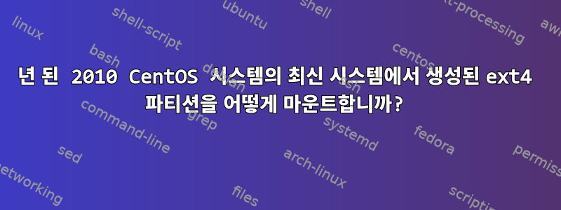 10년 된 2010 CentOS 시스템의 최신 시스템에서 생성된 ext4 파티션을 어떻게 마운트합니까?