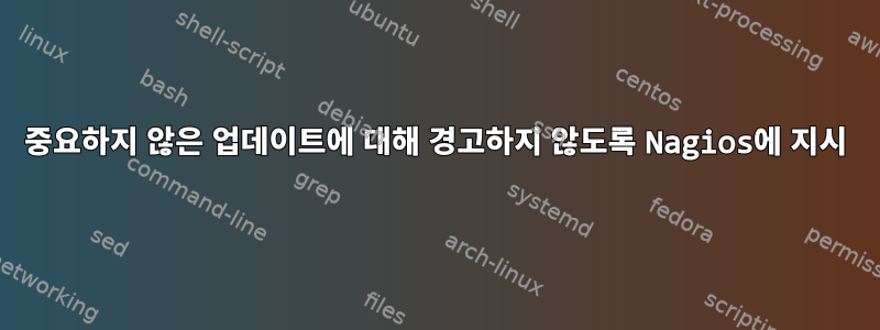 중요하지 않은 업데이트에 대해 경고하지 않도록 Nagios에 지시