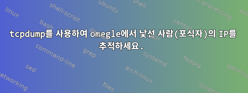 tcpdump를 사용하여 omegle에서 낯선 사람(포식자)의 IP를 추적하세요.