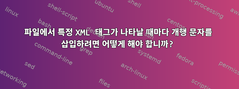 파일에서 특정 XML 태그가 나타날 때마다 개행 문자를 삽입하려면 어떻게 해야 합니까?