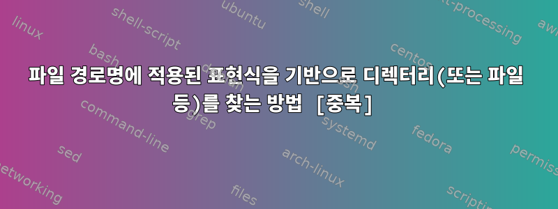 파일 경로명에 적용된 표현식을 기반으로 디렉터리(또는 파일 등)를 찾는 방법 [중복]