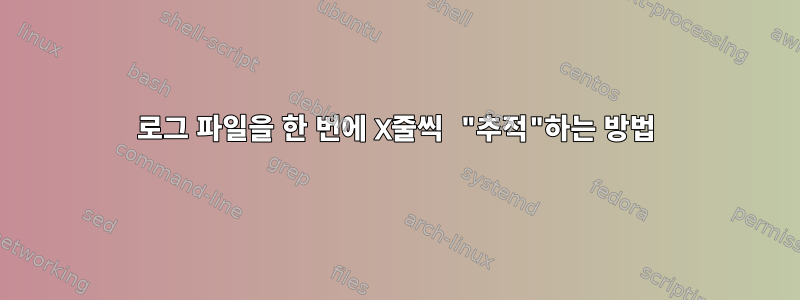 로그 파일을 한 번에 X줄씩 "추적"하는 방법