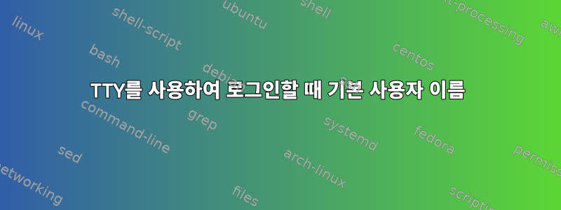 TTY를 사용하여 로그인할 때 기본 사용자 이름