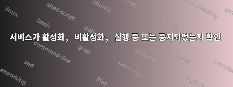 서비스가 활성화, 비활성화, 실행 중 또는 중지되었는지 확인