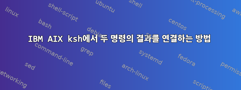 IBM AIX ksh에서 두 명령의 결과를 연결하는 방법