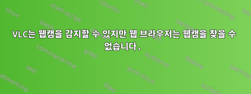 VLC는 웹캠을 감지할 수 있지만 웹 브라우저는 웹캠을 찾을 수 없습니다.