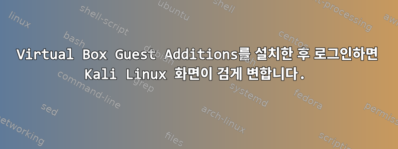 Virtual Box Guest Additions를 설치한 후 로그인하면 Kali Linux 화면이 검게 변합니다.