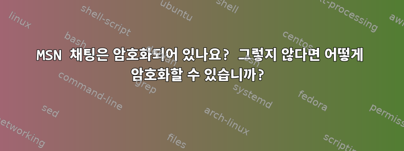 MSN 채팅은 암호화되어 있나요? 그렇지 않다면 어떻게 암호화할 수 있습니까?