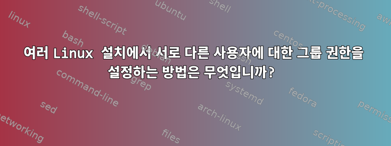 여러 Linux 설치에서 서로 다른 사용자에 대한 그룹 권한을 설정하는 방법은 무엇입니까?