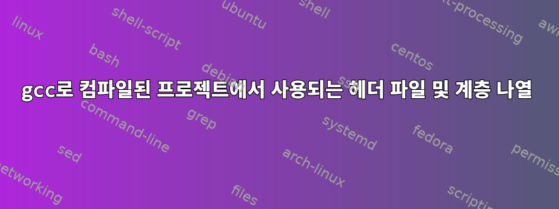 gcc로 컴파일된 프로젝트에서 사용되는 헤더 파일 및 계층 나열