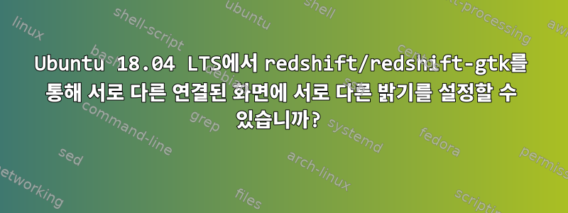 Ubuntu 18.04 LTS에서 redshift/redshift-gtk를 통해 서로 다른 연결된 화면에 서로 다른 밝기를 설정할 수 있습니까?