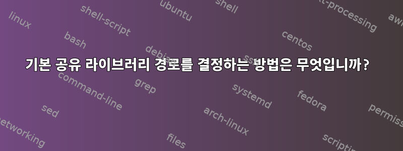 기본 공유 라이브러리 경로를 결정하는 방법은 무엇입니까?