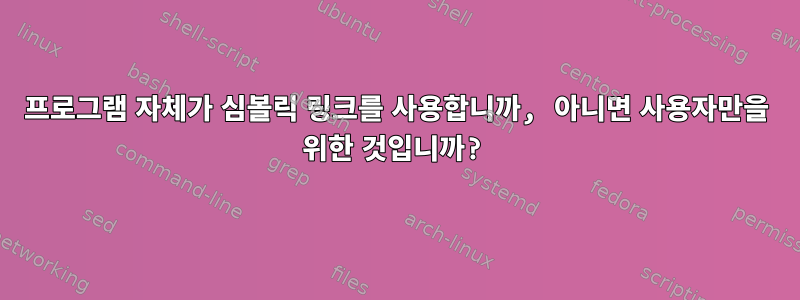 프로그램 자체가 심볼릭 링크를 사용합니까, 아니면 사용자만을 위한 것입니까?