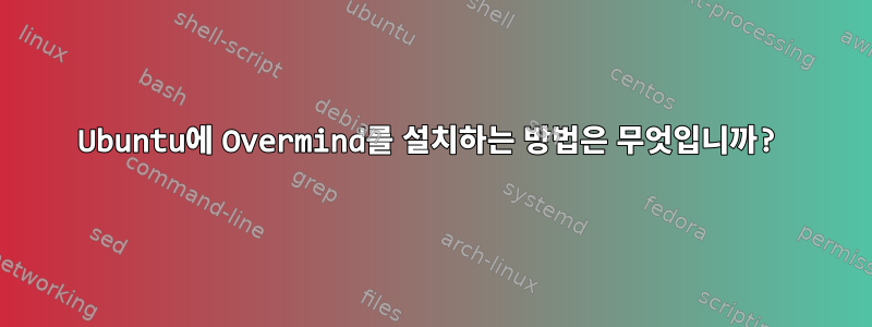 Ubuntu에 Overmind를 설치하는 방법은 무엇입니까?