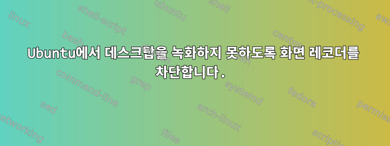 Ubuntu에서 데스크탑을 녹화하지 못하도록 화면 레코더를 차단합니다.