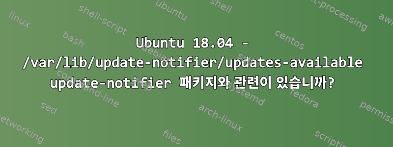 Ubuntu 18.04 - /var/lib/update-notifier/updates-available update-notifier 패키지와 관련이 있습니까?