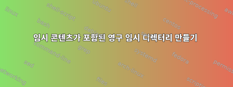 임시 콘텐츠가 포함된 영구 임시 디렉터리 만들기