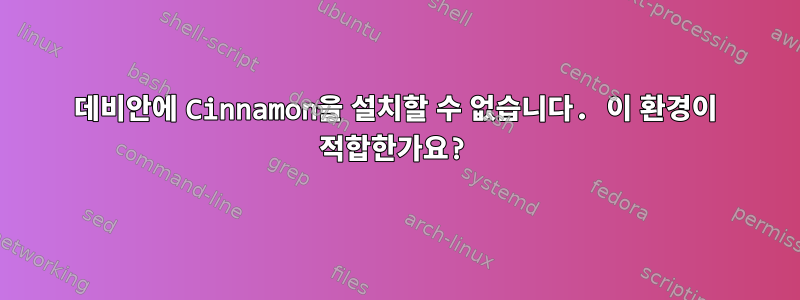 데비안에 Cinnamon을 설치할 수 없습니다. 이 환경이 적합한가요?