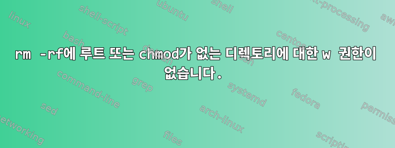 rm -rf에 루트 또는 chmod가 없는 디렉토리에 대한 w 권한이 없습니다.