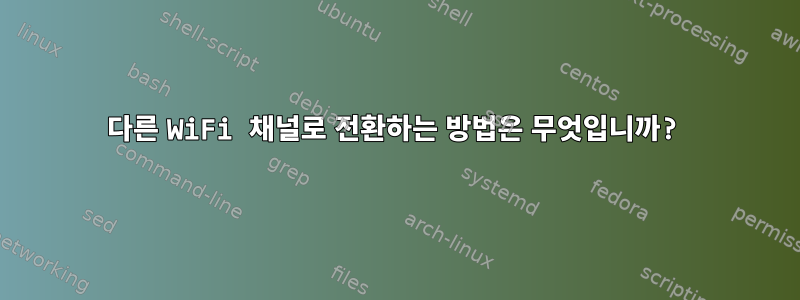 다른 WiFi 채널로 전환하는 방법은 무엇입니까?