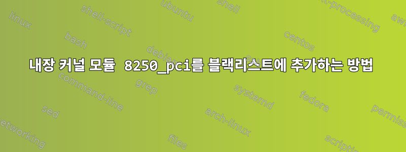 내장 커널 모듈 8250_pci를 블랙리스트에 추가하는 방법