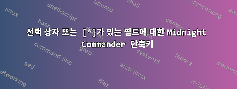 선택 상자 또는 [^]가 있는 필드에 대한 Midnight Commander 단축키