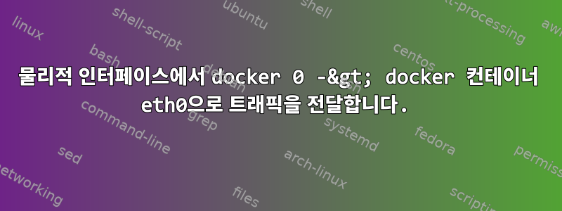 물리적 인터페이스에서 docker 0 -&gt; docker 컨테이너 eth0으로 트래픽을 전달합니다.