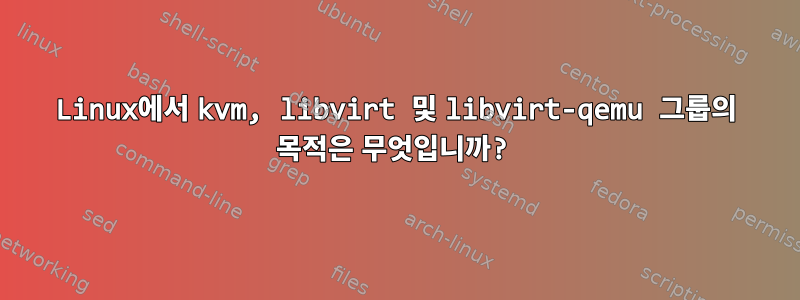 Linux에서 kvm, libvirt 및 libvirt-qemu 그룹의 목적은 무엇입니까?