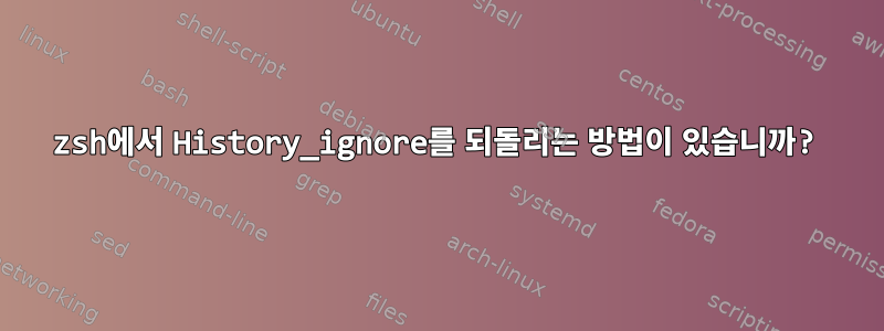 zsh에서 History_ignore를 되돌리는 방법이 있습니까?