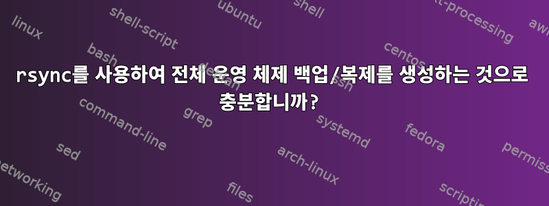 rsync를 사용하여 전체 운영 체제 백업/복제를 생성하는 것으로 충분합니까?