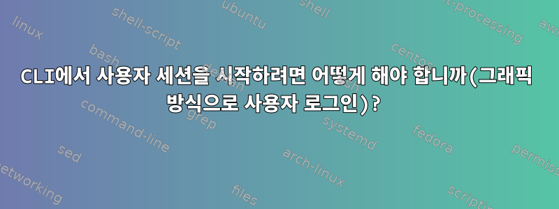 CLI에서 사용자 세션을 시작하려면 어떻게 해야 합니까(그래픽 방식으로 사용자 로그인)?