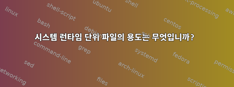 시스템 런타임 단위 파일의 용도는 무엇입니까?