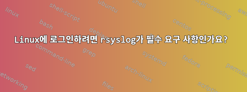 Linux에 로그인하려면 rsyslog가 필수 요구 사항인가요?