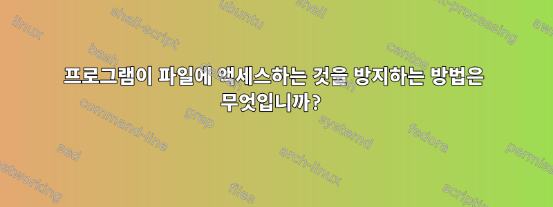 프로그램이 파일에 액세스하는 것을 방지하는 방법은 무엇입니까?