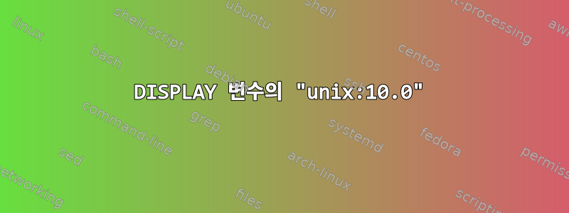 DISPLAY 변수의 "unix:10.0"