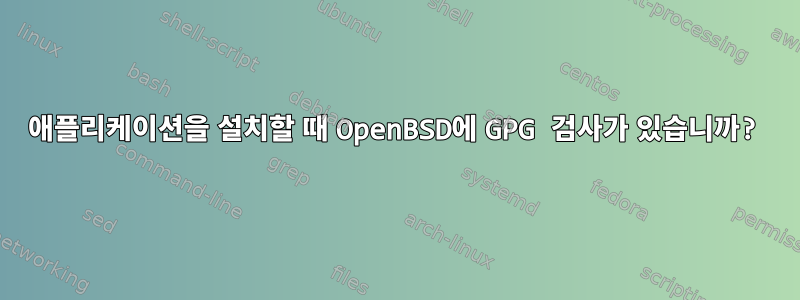 애플리케이션을 설치할 때 OpenBSD에 GPG 검사가 있습니까?