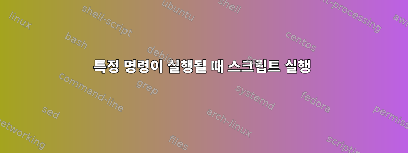 특정 명령이 실행될 때 스크립트 실행