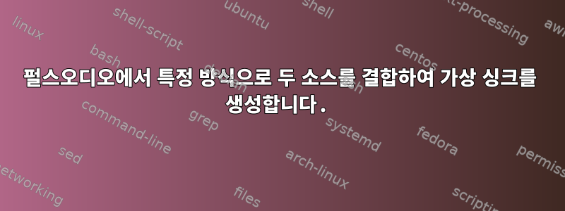 펄스오디오에서 특정 방식으로 두 소스를 결합하여 가상 싱크를 생성합니다.