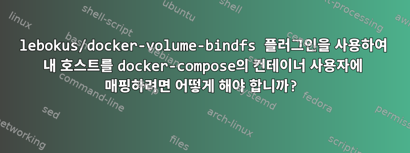 lebokus/docker-volume-bindfs 플러그인을 사용하여 내 호스트를 docker-compose의 컨테이너 사용자에 매핑하려면 어떻게 해야 합니까?