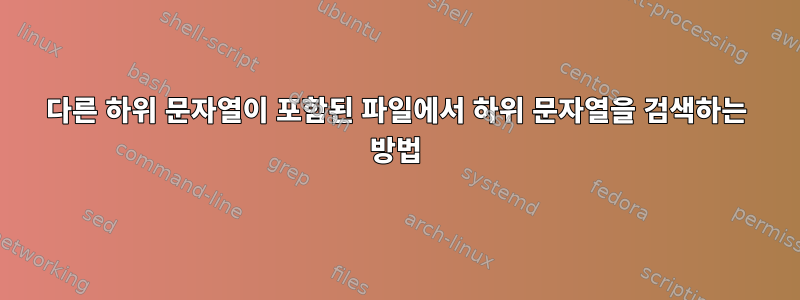 다른 하위 문자열이 포함된 파일에서 하위 문자열을 검색하는 방법