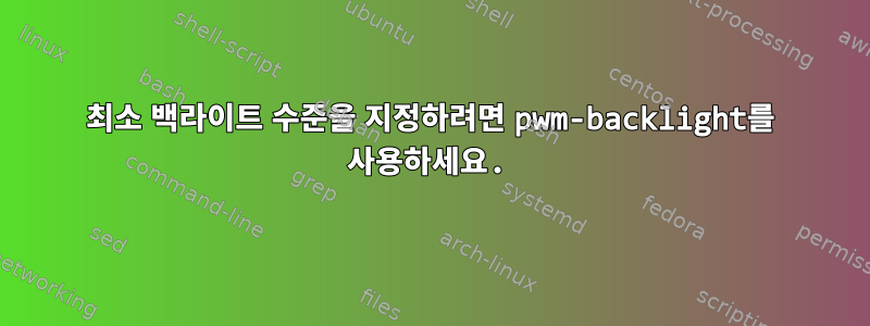 최소 백라이트 수준을 지정하려면 pwm-backlight를 사용하세요.