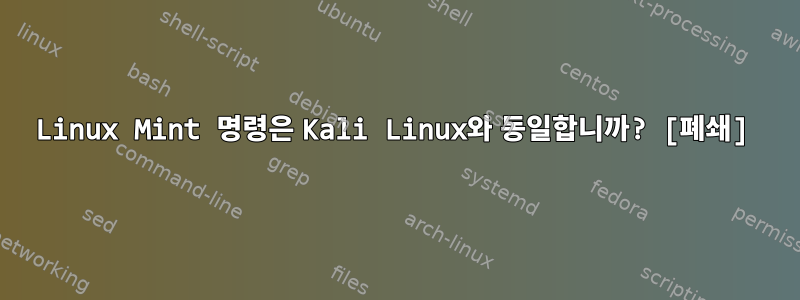 Linux Mint 명령은 Kali Linux와 동일합니까? [폐쇄]