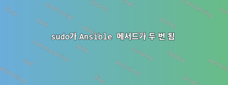 sudo가 Ansible 메서드가 두 번 됨