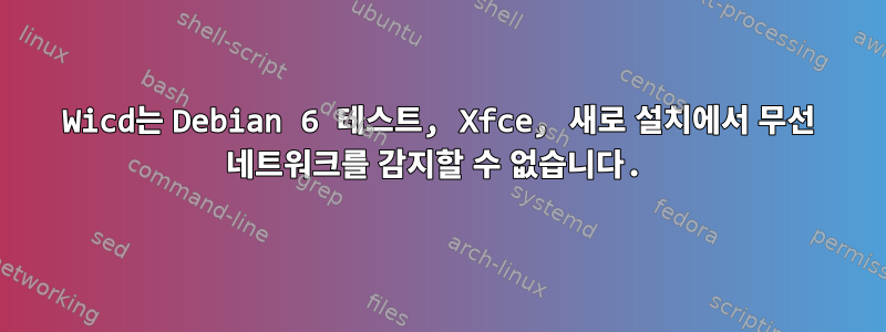 Wicd는 Debian 6 테스트, Xfce, 새로 설치에서 무선 네트워크를 감지할 수 없습니다.