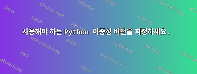 사용해야 하는 Python 이중성 버전을 지정하세요.