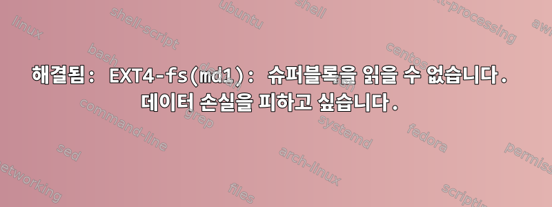 해결됨: EXT4-fs(md1): 슈퍼블록을 읽을 수 없습니다. 데이터 손실을 피하고 싶습니다.