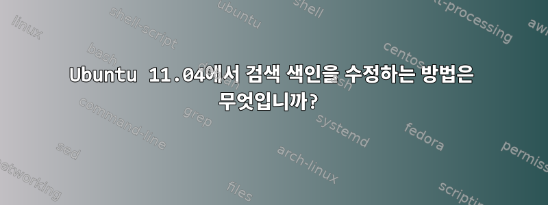 Ubuntu 11.04에서 검색 색인을 수정하는 방법은 무엇입니까?