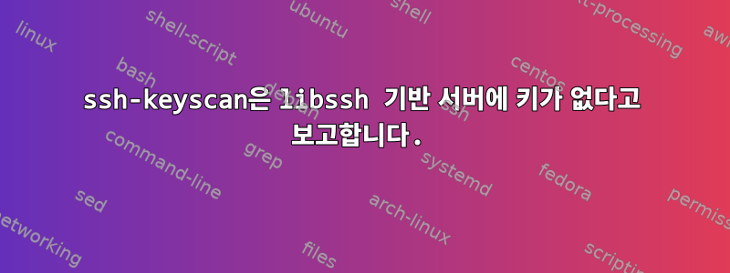 ssh-keyscan은 libssh 기반 서버에 키가 없다고 보고합니다.