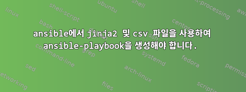 ansible에서 jinja2 및 csv 파일을 사용하여 ansible-playbook을 생성해야 합니다.