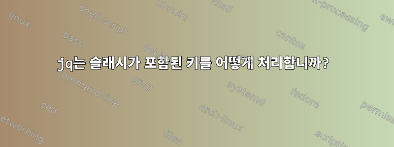 jq는 슬래시가 포함된 키를 어떻게 처리합니까?